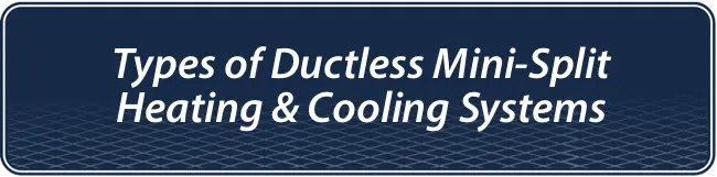 Types of Ductless Mini-Split Heating & Cooling Systems